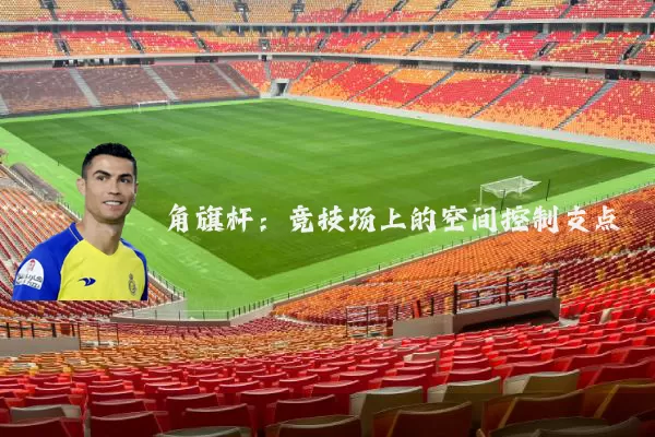 角旗杆:竞技场上的空间控制支点