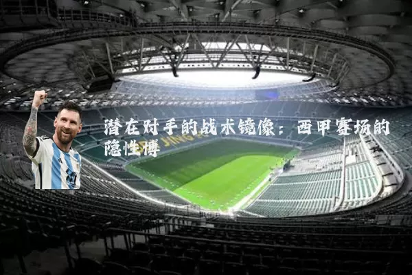 潜在对手的战术镜像：西甲赛场的隐性博弈