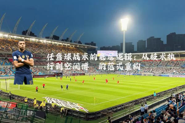 任意球战术的底层逻辑：从技术执行到空间博弈的范式重构