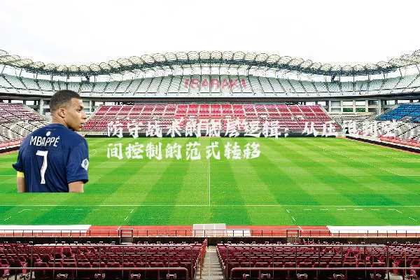 防守战术的底层逻辑：从压迫到空间控制的范式转移