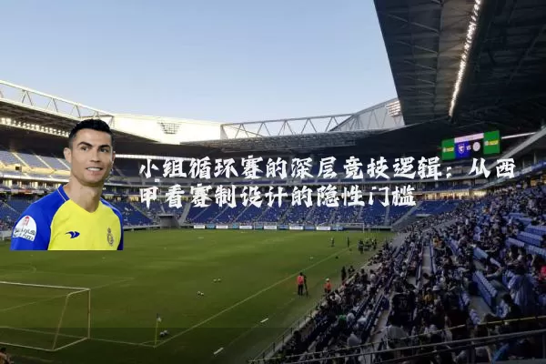 小组循环赛的深层竞技逻辑：从西甲看赛制设计的隐性门槛