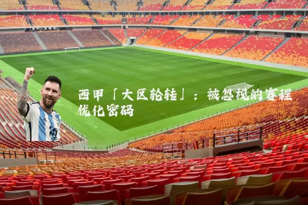 西甲「大区轮转」:被忽视的赛程优化密码