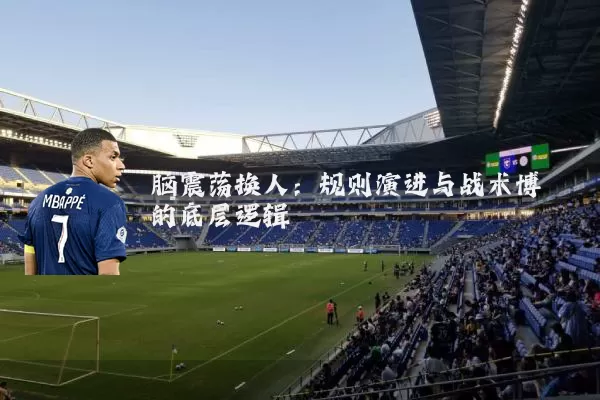脑震荡换人:规则演进与战术博弈的底层逻辑