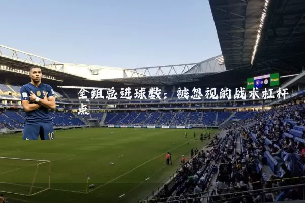 全组总进球数：被忽视的战术杠杆点