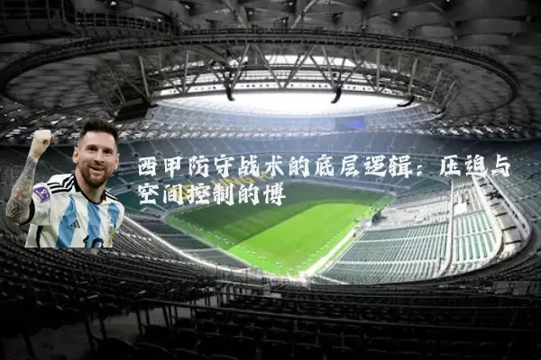 西甲防守战术的底层逻辑:压迫与空间控制的博弈