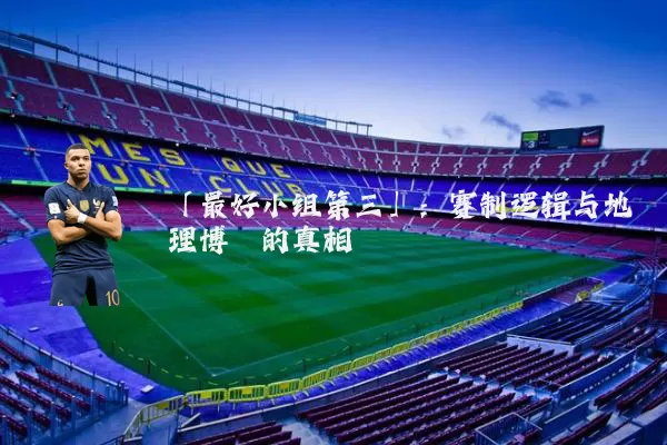「最好小组第三」：赛制逻辑与地理博弈的真相