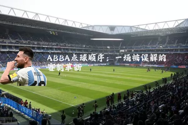 ABBA点球顺序：一场被误解的赛制革新