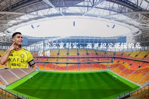 同分三重判定：西甲积分逻辑的底层博弈