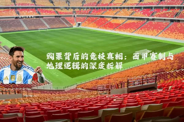 购票背后的竞技真相:西甲赛制与地理逻辑的深度拆解