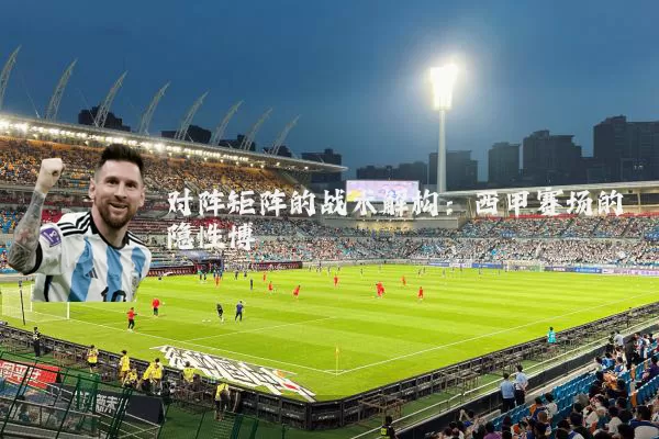 对阵矩阵的战术解构:西甲赛场的隐性博弈