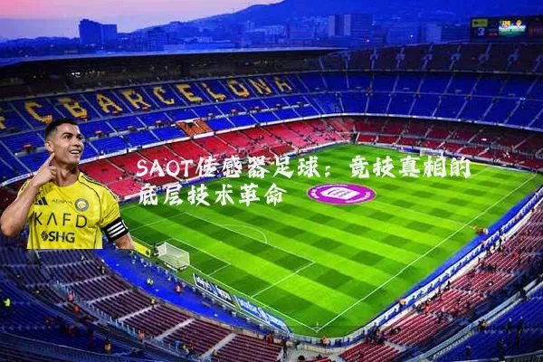 SAOT传感器足球:竞技真相的底层技术革命