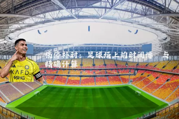 伤停补时：足球场上的时间博弈与精确计算