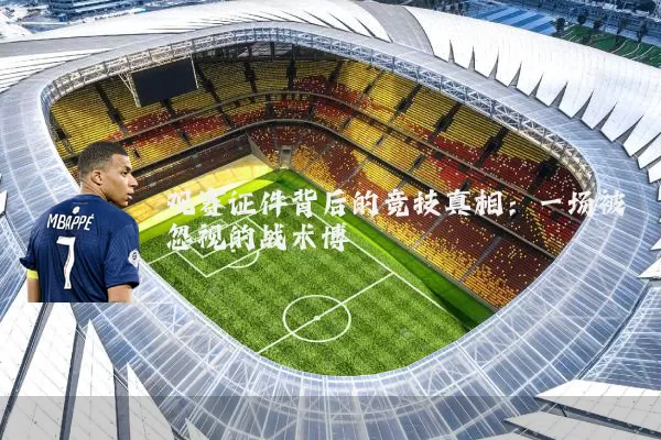 观赛证件背后的竞技真相:一场被忽视的战术博弈