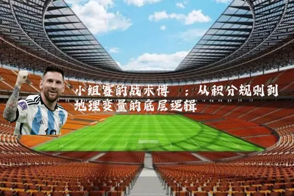 小组赛的战术博弈：从积分规则到地理变量的底层逻辑