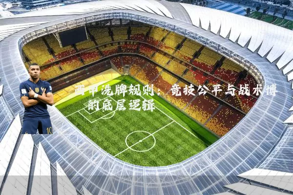 西甲洗牌规则:竞技公平与战术博弈的底层逻辑